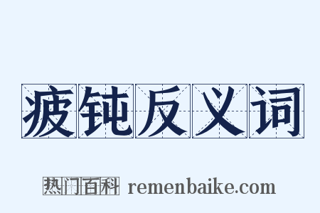 疲钝反义词是什么意思的图片
